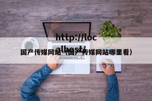 国产传媒网站(国产传媒网站哪里看)